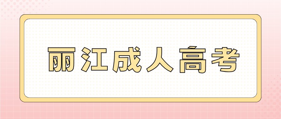 2025年丽江成人高考怎么报名？什么时候报名？